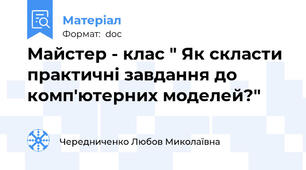 Майстер - клас " Як скласти практичні завдання до комп'ютерних моделей?"