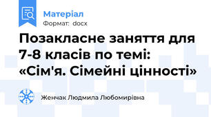 Позакласне заняття для 7-8 класів по темі: «Сім'я. Сімейні цінності»