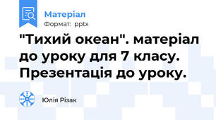 "Тихий океан". матеріал до уроку для 7 класу. Презентація до уроку.