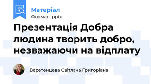 Презентація Добра людина творить добро, незважаючи на відплату