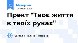 Прект "Твоє життя в твоїх руках"