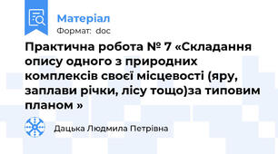Практична робота № 7 «Складання опису одного з природних комплексів своєї місцевості (яру, заплави річки, лісу тощо)за типовим планом »