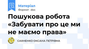 Пошукова робота   «Забувати про це ми не маємо права»
