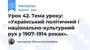 Урок 42. Тема уроку: «Український політичний і національно-культурний рух у 1907–1914 роках».