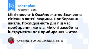 Міні-проект 1: Охайне житло Значення гігієни в житті людини. Прибирання житла. Послідовність дій під час прибирання житла. Миючі засоби та інструменти для прибирання житла.