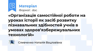 «Організація самостійної роботи на уроках історії як засіб розвитку пізнавальних здібностей учнів в умовах здоров’язбережувальних технологій»