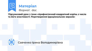 Підсумковий урок з теми «Арифметичний квадратний корінь з числа та його властивості. Перетворення ірраціональних виразів»