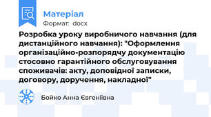 Розробка уроку виробничого навчання (для дистанційного навчання): "Оформлення організаційно-розпорядчу документацію стосовно гарантійного обслуговування споживачів: акту, доповідної записки, договору, доручення, накладної"