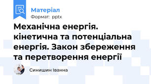 Механічна енергія. кінетична та потенціальна енергія. Закон збереження та перетворення енергії