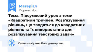 Тема. Підсумковий урок з теми «Квадратний тричлен. Розв'язування рівнянь, що зводяться до квадратних рівнянь та їх використання для розв'язування текстових задач»