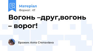Вогонь –друг,вогонь – ворог!