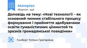 Доповідь на тему: «Нові технології – як основний чинник стабільного процесу формування і прийняття здобувачами освіти гуманістичних цінностей та зразків громадянської поведінки»