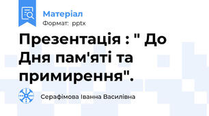 Презентація : " До Дня пам'яті та примирення".