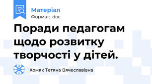 Поради педагогам щодо розвитку творчості у дітей.