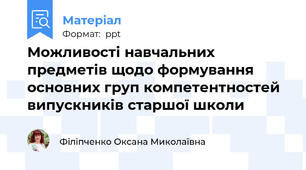 Можливості навчальних предметів щодо формування основних груп компетентностей випускників старшої школи