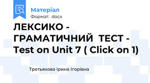 ЛЕКСИКО - ГРАМАТИЧНИЙ  ТЕСТ - Test on Unit 7 ( Click on 1)