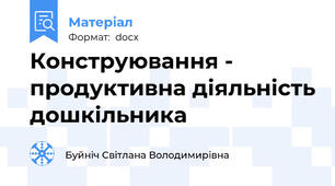 Конструювання - продуктивна діяльність дошкільника