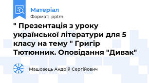 " Презентація з уроку української літератури для 5 класу на тему " Григір Тютюнник. Оповідання "Дивак"