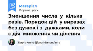 Зменшення  числа  у  кілька разів. Порядок дій  у виразах без дужок і з  дужками, коли є дія  множення чи ділення
