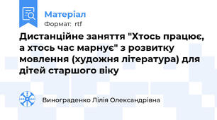 Дистанційне заняття "Хтось працює, а хтось час марнує" з розвитку  мовлення (художня література) для дітей старшого віку