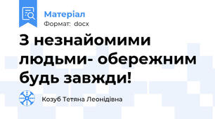 З незнайомими людьми- обережним будь завжди!