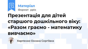 Презентація для дітей старшого дошкільного віку: «Разом граємо - математику вивчаємо»
