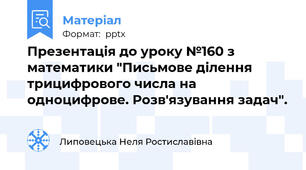 Презентація до уроку №160 з математики "Письмове ділення трицифрового числа на одноцифрове. Розв'язування задач".