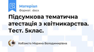 Підсумкова тематична атестація з квітникарства. Тест. 5клас.