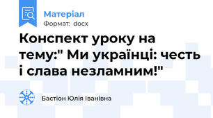 Конспект уроку на тему:" Ми українці: честь і слава незламним!"