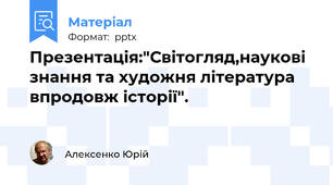 Презентація:"Світогляд,наукові знання та художня література впродовж історії".