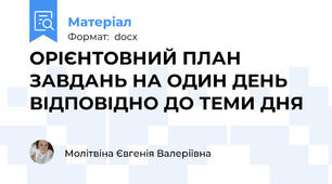 ОРІЄНТОВНИЙ ПЛАН ЗАВДАНЬ НА ОДИН ДЕНЬ ВІДПОВІДНО ДО ТЕМИ ДНЯ