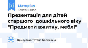 Презентація для дітей старшого  дошкільного віку "Предмети вжитку, меблі"