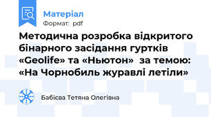 Методична розробка відкритого бінарного засідання гуртків «Geolife» та «Ньютон»  за темою: «На Чорнобиль журавлі летіли»