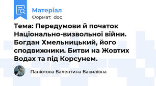 Тема: Передумови й початок Національно-визвольної війни. Богдан Хмельницький, його сподвижники. Битви на Жовтих Водах та під Корсунем.