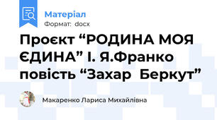 Проєкт “РОДИНА МОЯ ЄДИНА” І. Я.Франко повість “Захар  Беркут”
