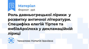 Роль давньогрецької лірики  у розвитку античної літератури. Специфіка елегій Тіртея та ямбівАрхілоха у декламаційній ліриці