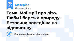 Тема. Мої мрії про літо. Люби і бережи природу. Безпечна поведінка на відпочинку