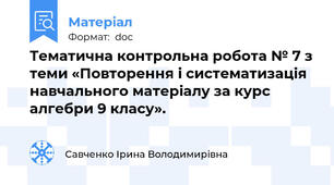 Тематична контрольна робота № 7 з теми «Повторення і систематизація навчального матеріалу за курс алгебри 9 класу».