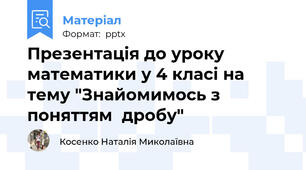 Презентація до уроку математики у 4 класі на тему "Знайомимось з поняттям  дробу"
