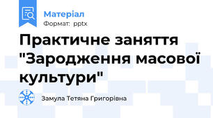Практичне заняття "Зародження масової культури"