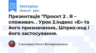 Презентація "Проєкт 2 . Я – споживач. . Урок 2.Індекс «Е» та його призначення.. Штрих-код і його застосування.