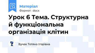 Урок 6 Тема. Структурна й функціональна організація клітин