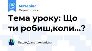 Тема уроку: Що ти робиш,коли…?