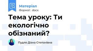 Тема уроку: Ти екологічно обізнаний?