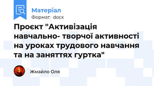Проєкт "Активізація навчально- творчої активності на уроках трудового навчання та на заняттях гуртка"