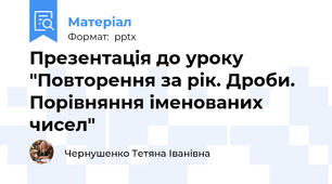 Презентація до уроку "Повторення за рік. Дроби. Порівняння іменованих чисел"