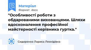 "Особливості роботи з обдарованими вихованцями. Шляхи вдосконалення професійної майстерності керівника гуртка."