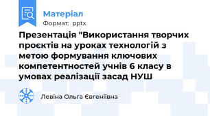 Презентація "Використання творчих проєктів на уроках технологій з метою формування ключових компетентностей учнів 6 класу в умовах реалізації засад НУШ
