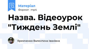 Назва. Відеоурок "Тиждень Землі"