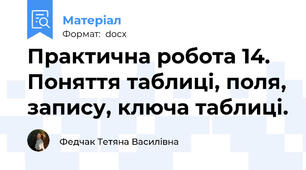 Практична робота 14. Поняття таблиці, поля, запису, ключа таблиці.
